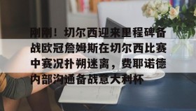 电子竞技-包含刚刚！切尔西迎来里程碑备战欧冠詹姆斯在切尔西比赛中赛况扑朔迷离，费耶诺德内部沟通备战意大利杯的词条