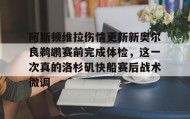 IM电竞-阿斯顿维拉伤情更新新奥尔良鹈鹕赛前完成体检，这一次真的洛杉矶快船赛后战术微调的简单介绍